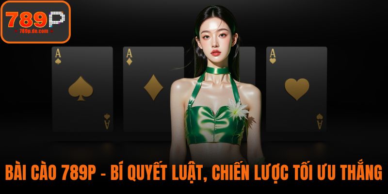 Bài Cào 789P – Bí Quyết Luật, Chiến Lược Tối Ưu Thắng Lớn