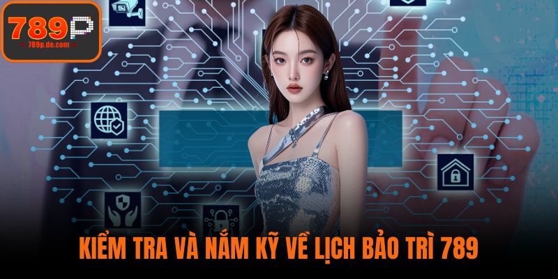 Kiểm tra và nắm kỹ về lịch bảo trì 789