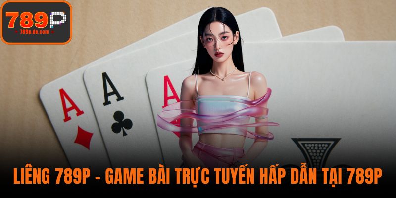 Liêng 789P – Game Bài Trực Tuyến Hấp Dẫn Tại Nhà Cái 789P